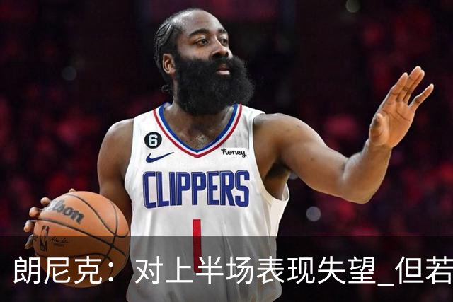 朗尼克：对上半场表现失望 但若再踢10分钟我们能赢