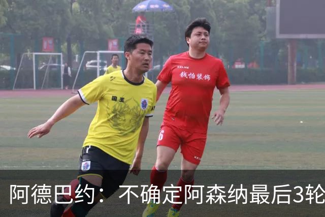 阿德巴约：不确定阿森纳最后3轮能否拿满9分