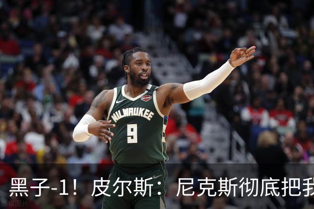 黑子-1！皮尔斯：尼克斯彻底把我打服了 你们夺冠实至名归