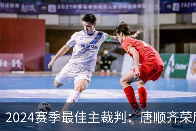 2024赛季最佳主裁判：唐顺齐荣膺金哨 马宁铜哨